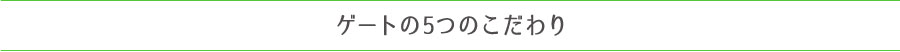 ゲートの5つのこだわり